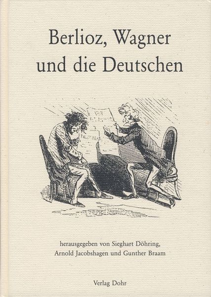 Berlioz, Wagner und Die Deutschen / edited by Sieghart Döhring, Arnold Jacobshagen & Gunther Braam.