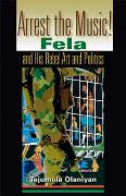 Arrest The Music! : Fela and His Rebel Art and Politics.
