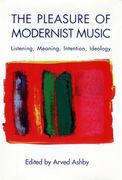 Pleasure Of Modernist Music : Listening, Meaning, Intention, Ideology / Ed. Arved Ashby.