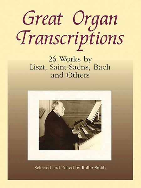Great Organ transcriptions : 26 Works by Liszt, Saint-Saens, Bach and Others.