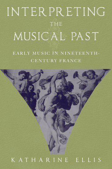 Interpreting The Musical Past : Early Music In Nineteenth-Century France.