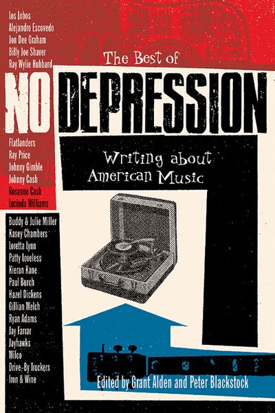 Best Of No Depression : Writings About American Music / Ed. Grant Alden and Peter Blackstock.