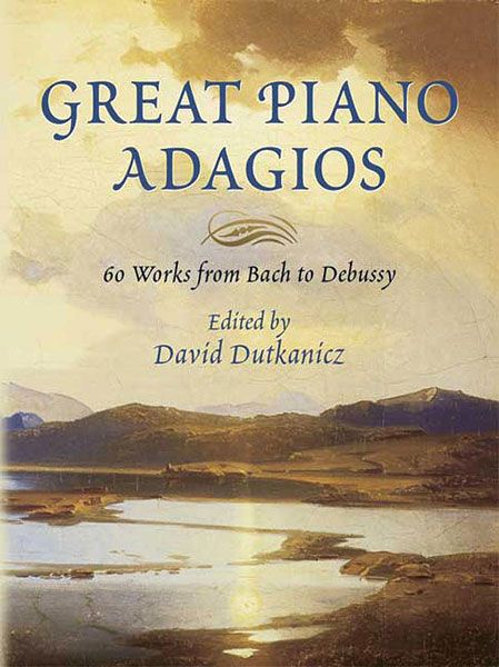 Great Piano Adagios : 60 Works From Bach To Debussy / edited by David Dutkanicz.