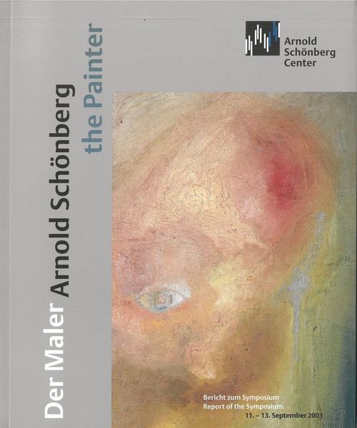 Arnold Schönberg, der Maler = The Painter : Bericht Zum Symposium, 11.-13. September 2003.