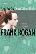 Real Punks Don't Wear Black : Music Writing by Frank Kogan.