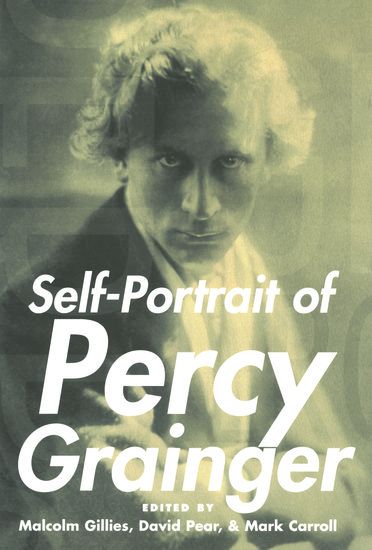 Self-Portrait Of Percy Grainger / edited by Malcolm Gillies, David Pear and Mark Carroll.