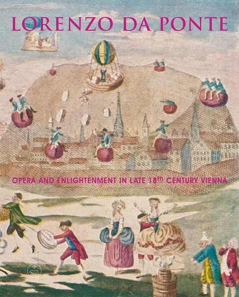 Lorenzo Da Ponte : Opera and Enlightenment In Late 18th Century Vienna.
