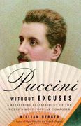 Puccini Without Excuses : A Refreshing Reassessment Of The World's Most Popular Composer.