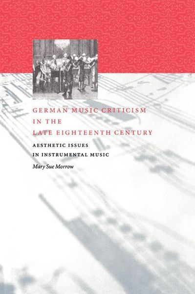 German Music Criticism In The Late Eighteenth Century : Aesthetic Issues In Instrumental Music.