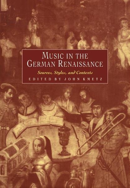 Music In The German Renaissance : Sources, Styles and Contexts / edited by John Kmetz.