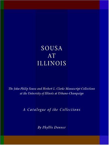 Sousa At Illinois : The John Philip Sousa and Herbert L. Clarke Manuscript Collections…