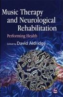 Music Therapy and Neurological Rehabilitation : Performing Health / edited by David Aldridge.