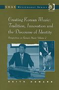 Creating Korean Music : Tradition, Innovation and The Discourse Of Identity. (Vol. 2)