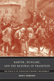 Bartok, Hungary, and The Renewal Of Tradition : Case Studies In The Intersection Of Modernity...