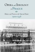 Opera and Ideology In Prague : Polemics and Practice At The National Theater, 1900-1938.