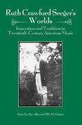 Ruth Crawford Seeger's Worlds : Innovation and Tradition In Twentieth-Century American Music.