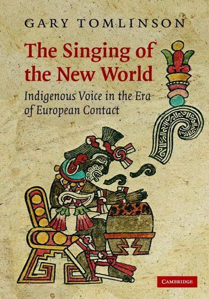 Singing Of The New World : Indigenous Voice In The Era Of European Contact.