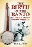 Birth Of The Banjo : Joel Walker Sweeney and Early Minstrelsy.