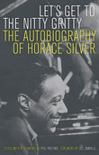 Let's Get To The Nitty Gritty : The Autobiography Of Horace Silver / edited by Phil Pastras.