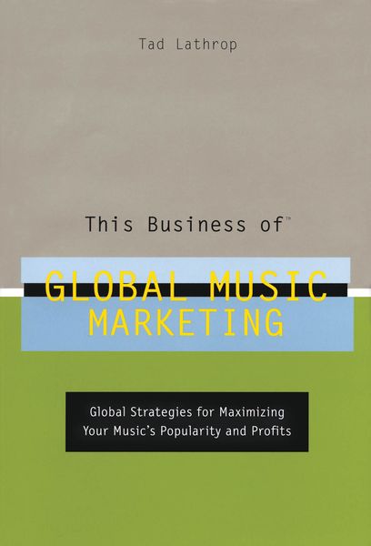 This Business Of Global Music Marketing : Global Strategies For Maximizing Your Music's Popularity.