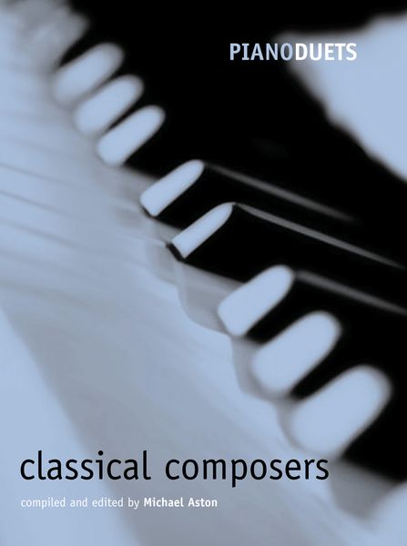 Piano Duets : Classical Composers / compiled and edited by Michael Aston.