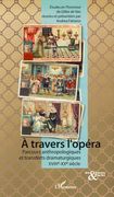A Travers l'Opera : Parcours Anthropologiques Et Transferts Dramaturgiques, XVIIIe-XXe Siecle.