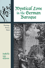 Mystical Love In The German Baroque : Theology, Poetry, Music.