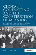 Choral Conducting And The Construction Of Meaning : Gesture, Voice, Identity.