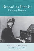 Busoni As Pianist / Translated and Annotated by Svetlana Belsky.