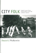 City Folk : English Country Dance and The Politics Of The Folk In Modern America.