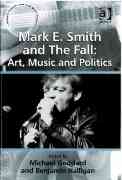 Mark E. Smith and The Fall : Art, Music and Politics / ed. Michael Goddard and Benjamin Halligan.