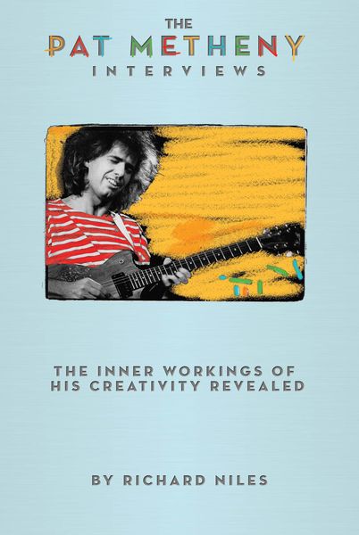Pat Metheny Interviews : The Inner Workings of His Creativity Revealed.