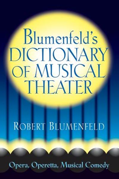 Blumenfeld's Dictionary Of Musical Theater : Opera, Operetta, Musical Comedy.
