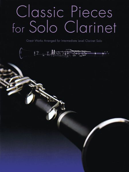 Classic Pieces For Solo Clarinet : Great Works arranged For Intermediate Level Clarinet Solo.