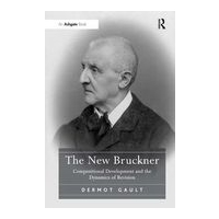 New Bruckner : Compositional Development and The Dynamics of Revision.