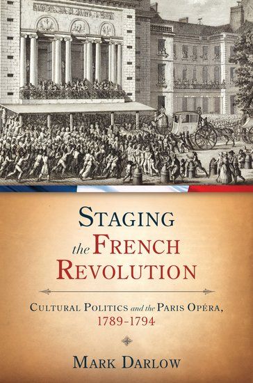 Staging The French Revolution : Cultural Politics and The Paris Opera, 1789-1794.