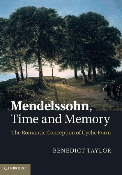 Mendelssohn, Time and Memory : The Romantic Conception Of Cyclic Form.