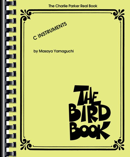 The Bird Book : The Charlie Parker Real Book - C Instruments / edited by Masaya Yamaguchi.