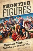 Frontier Figures : American Music and The Mythology Of The American West.