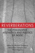 Reverberations : The Philosophy, Aesthetics and Politics Of Noise.