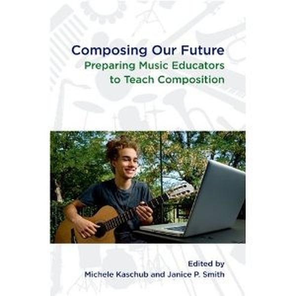 Composing Our Future : Preparing Music Educators To Teach Composition.