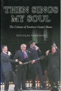 Then Sings My Soul : The Culture Of Southern Gospel Music.