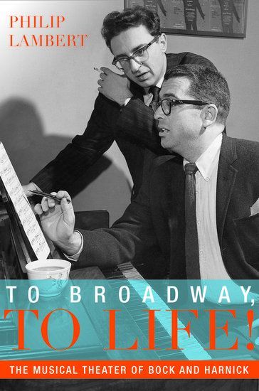 To Broadway, To Life! : The Musical Theater Of Bock and Harnick.
