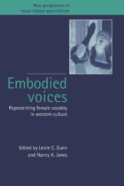 Embodied Voices : Representing Female Vocality In Western Culture.