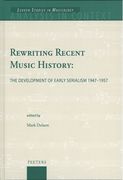 Rewriting Recent Music History : The Development Of Early Serialism 1947-1957 / Ed. Mark Delaere.