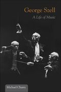 George Szell : A Life Of Music.