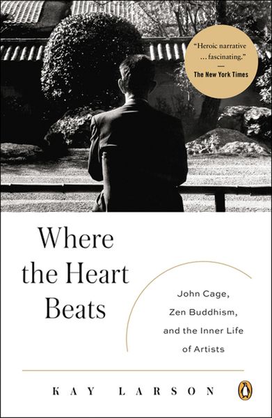 Where The Heart Beats : John Cage, Zen Buddhism, and The Inner Life Of Artists.