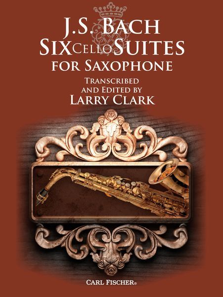 Six Cello Suites : For Saxophone / transcribed and edited by Larry Clark.