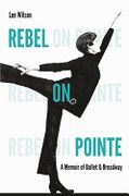 Rebel On Pointe : A Memoir Of Ballet and Broadway.
