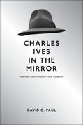 Charles Ives In The Mirror : American Histories Of An Iconic Composer.